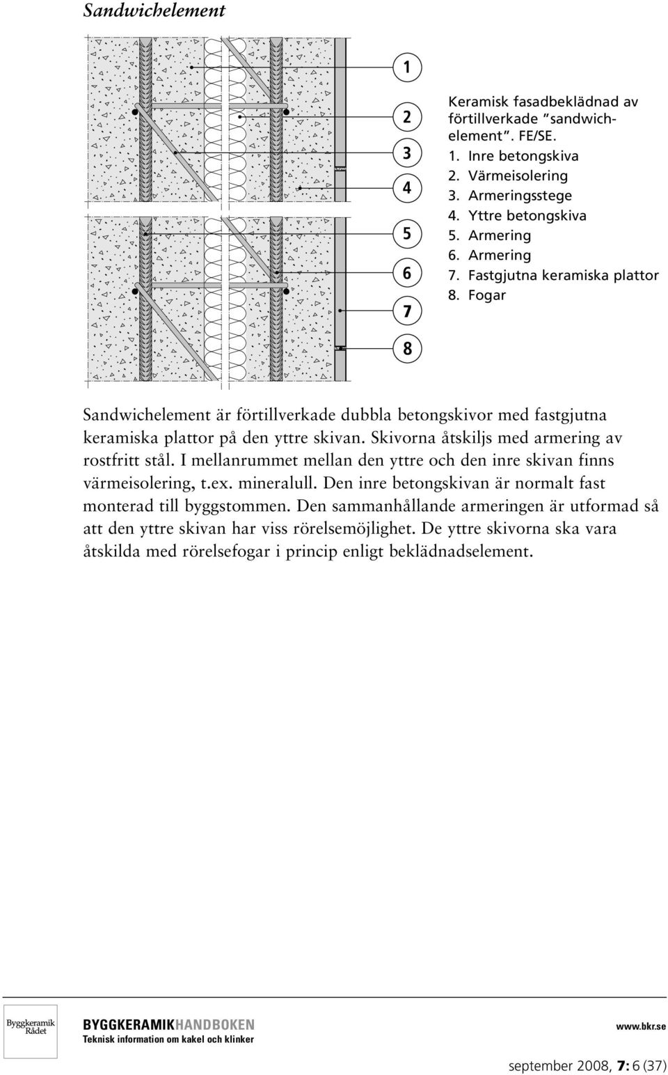 Skivorna åtskiljs med armering av rostfritt stål. I mellanrummet mellan den yttre och den inre skivan finns värmeisolering, t.ex. mineralull.