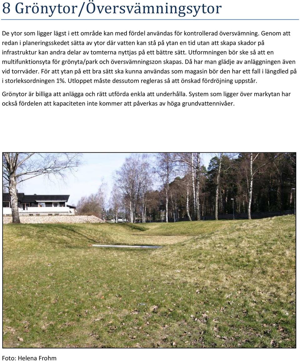 Utformningen bör ske så att en multifunktionsyta för grönyta/park och översvämningszon skapas. Då har man glädje av anläggningen även vid torrväder.