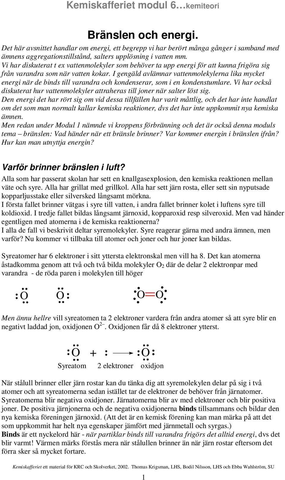 I gengäld avlämnar vattenmolekylerna lika mycket energi när de binds till varandra och kondenserar, som i en kondenstumlare.