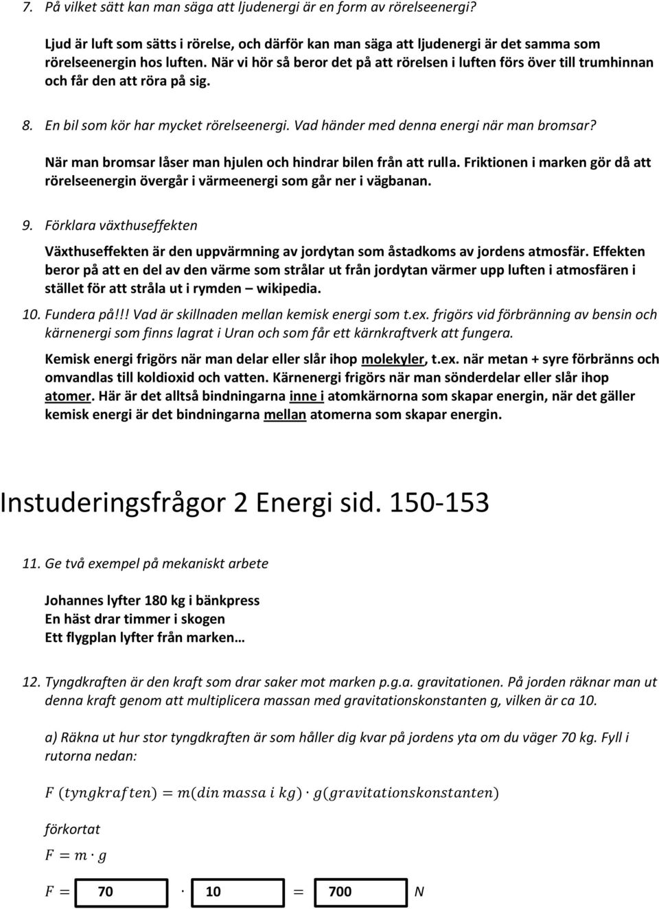 När man bromsar låser man hjulen och hindrar bilen från att rulla. Friktionen i marken gör då att rörelseenergin övergår i värmeenergi som går ner i vägbanan. 9.