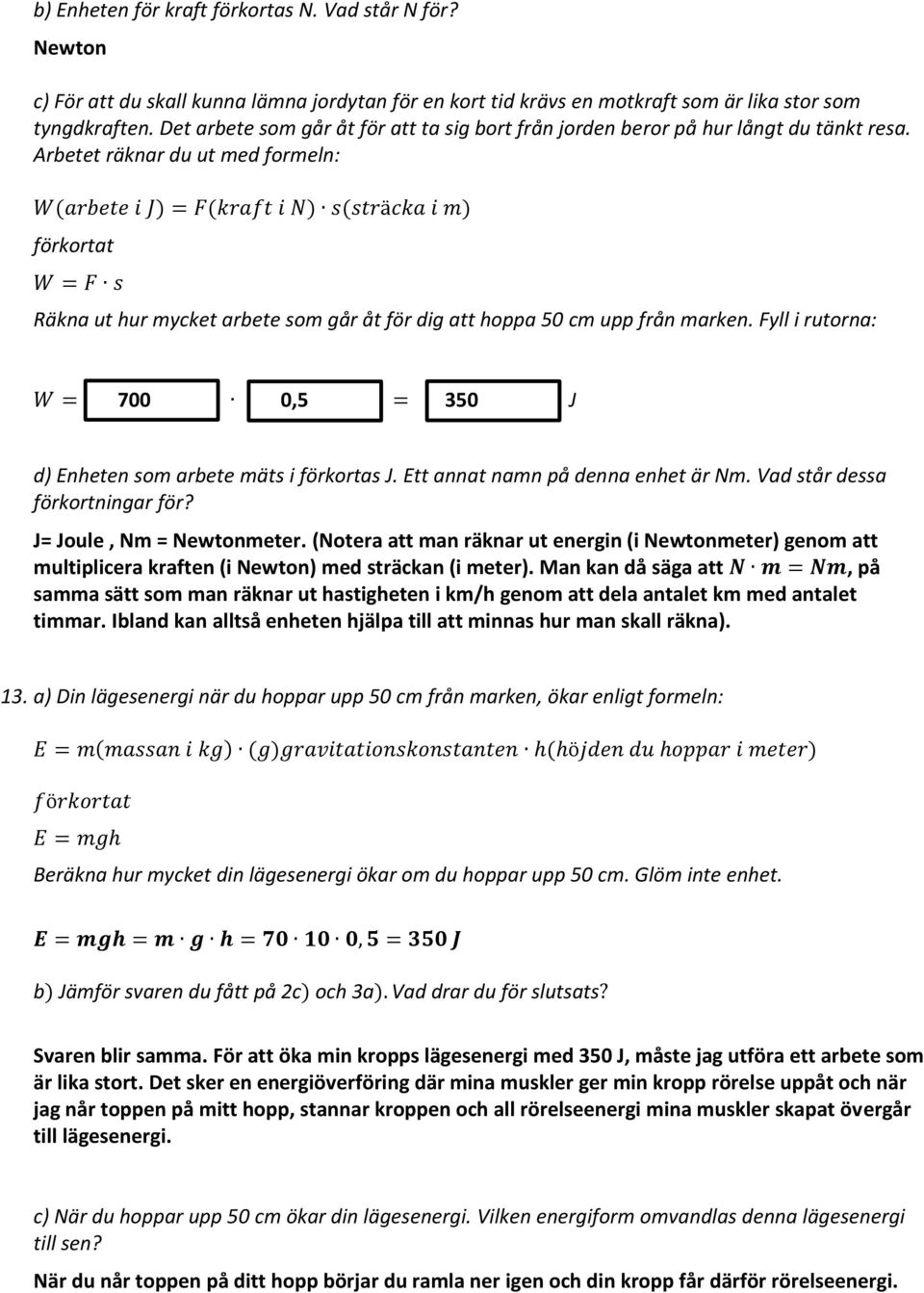 Arbetet räknar du ut med formeln: förkortat Räkna ut hur mycket arbete som går åt för dig att hoppa 50 cm upp från marken. Fyll i rutorna: 700 0,5 350 J d) Enheten som arbete mäts i förkortas J.