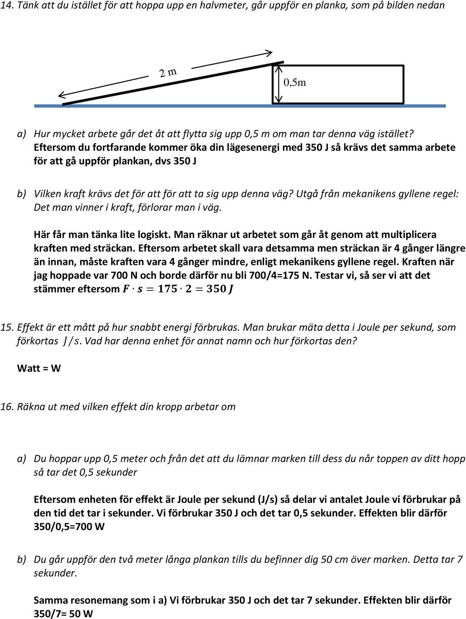 Utgå från mekanikens gyllene regel: Det man vinner i kraft, förlorar man i väg. Här får man tänka lite logiskt. Man räknar ut arbetet som går åt genom att multiplicera kraften med sträckan.