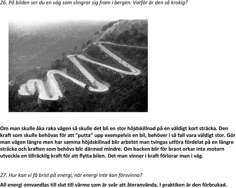 Gör man vägen längre men har samma höjdskillnad blir arbetet man tvingas utföra fördelat på en längre sträcka och kraften som behövs blir därmed mindre.