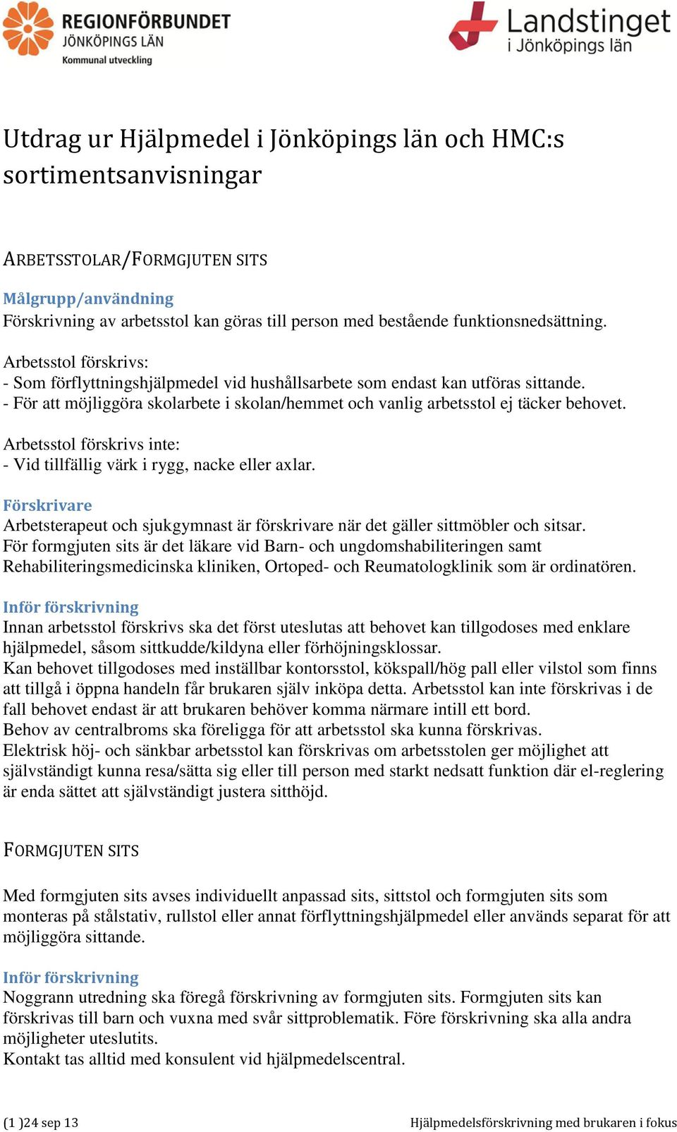- För att möjliggöra skolarbete i skolan/hemmet och vanlig arbetsstol ej täcker behovet. Arbetsstol förskrivs inte: - Vid tillfällig värk i rygg, nacke eller axlar.