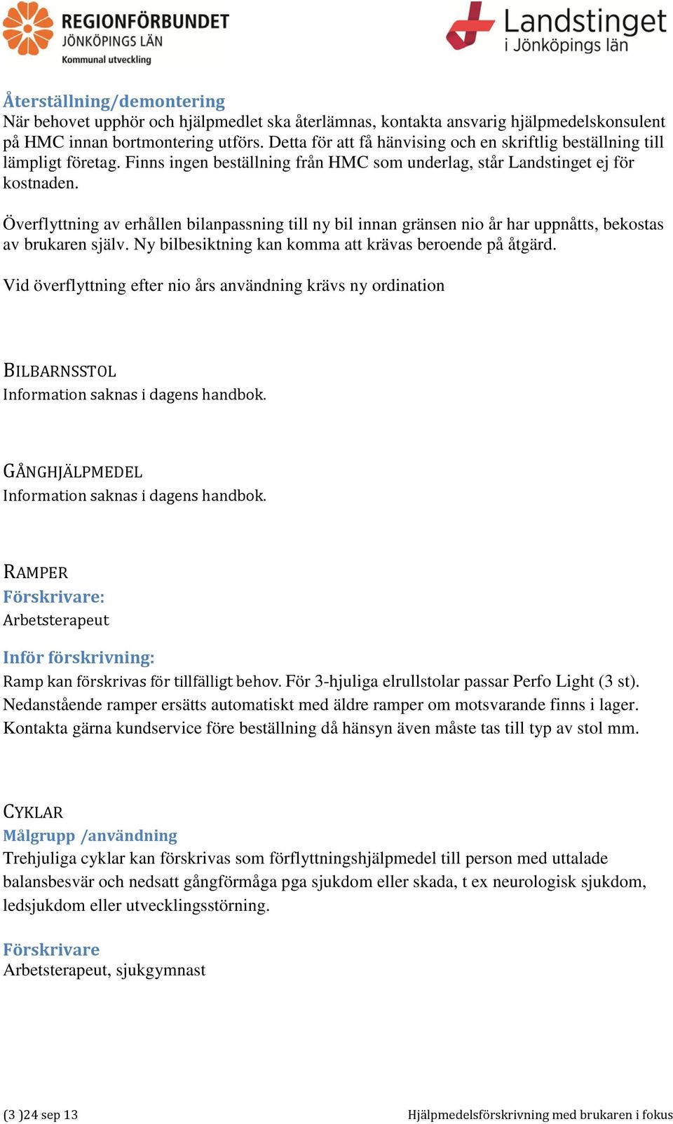 Överflyttning av erhållen bilanpassning till ny bil innan gränsen nio år har uppnåtts, bekostas av brukaren själv. Ny bilbesiktning kan komma att krävas beroende på åtgärd.