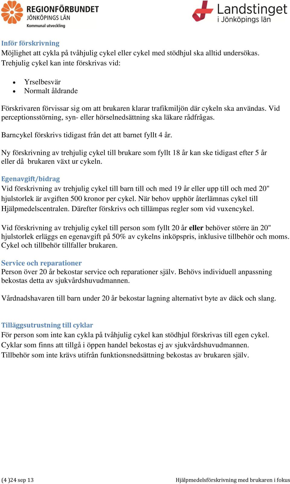 Vid perceptionsstörning, syn- eller hörselnedsättning ska läkare rådfrågas. Barncykel förskrivs tidigast från det att barnet fyllt 4 år.