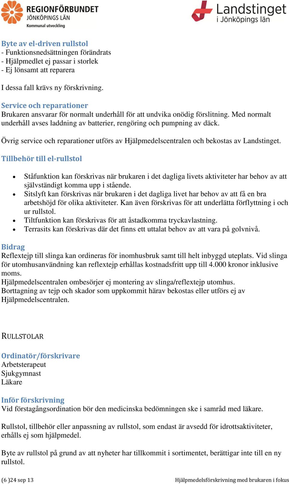 Övrig service och reparationer utförs av Hjälpmedelscentralen och bekostas av Landstinget.