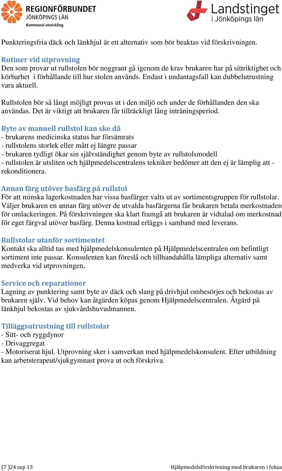 Endast i undantagsfall kan dubbelutrustning vara aktuell. Rullstolen bör så långt möjligt provas ut i den miljö och under de förhållanden den ska användas.