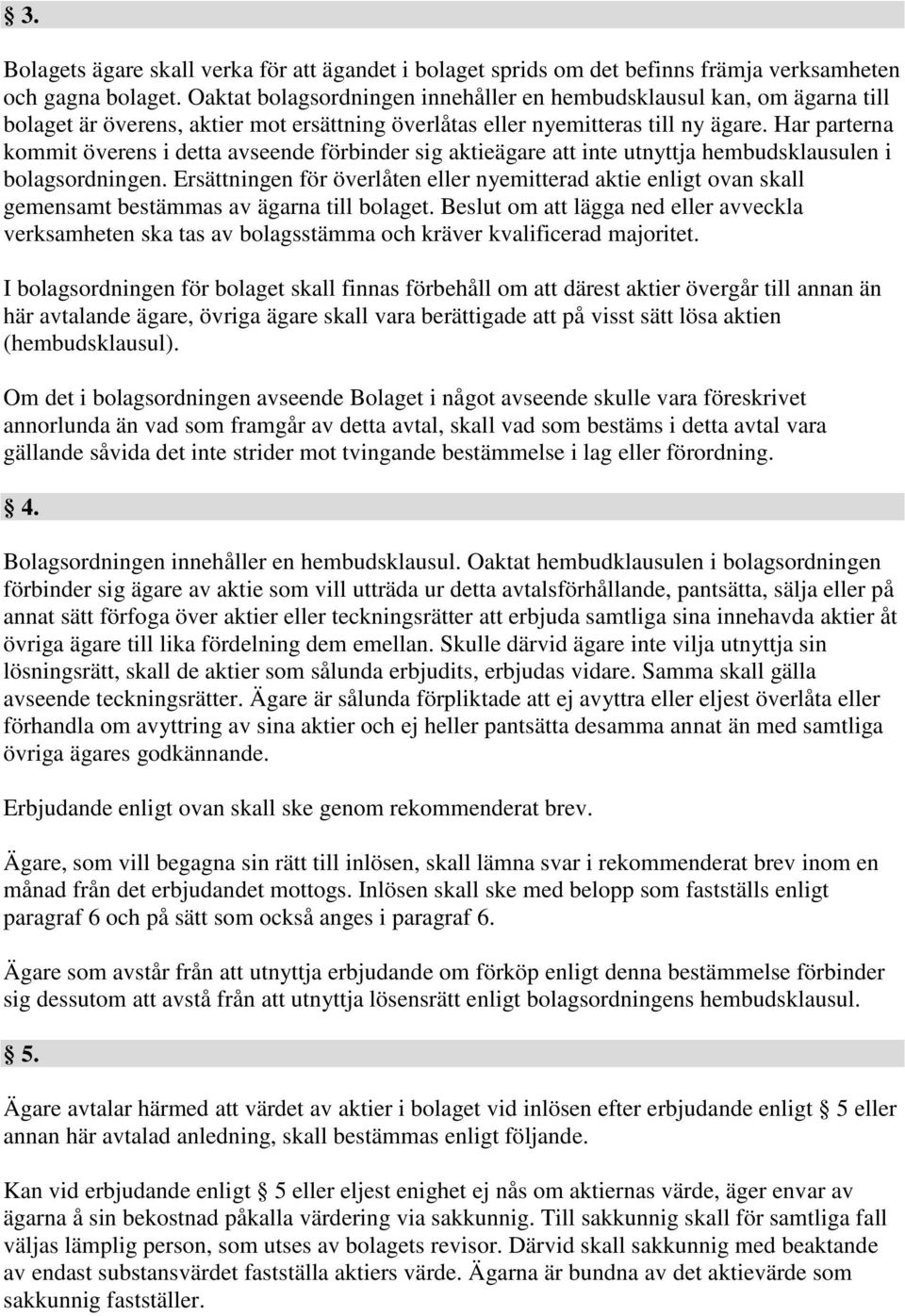 Har parterna kommit överens i detta avseende förbinder sig aktieägare att inte utnyttja hembudsklausulen i bolagsordningen.