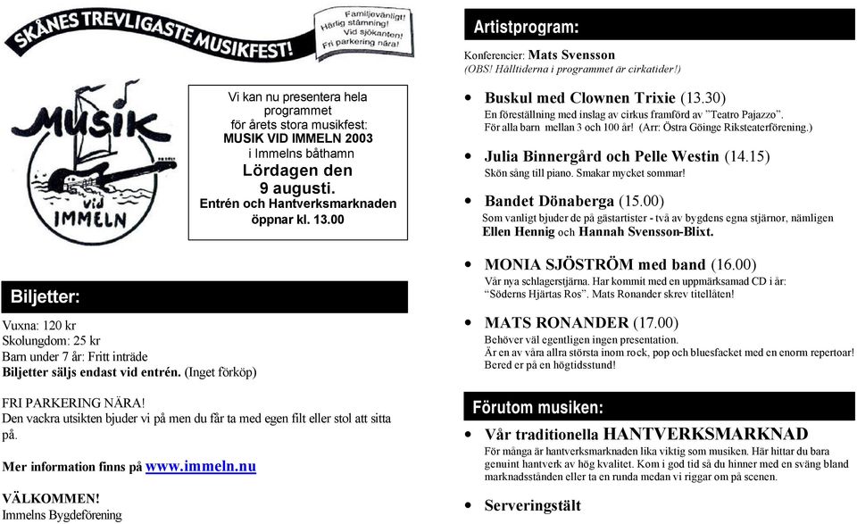 Immelns Bygdeförening Vi kan nu presentera hela programmet för årets stora musikfest: MUSIK VID IMMELN 2003 i Immelns båthamn Lördagen den 9 augusti. Entrén och Hantverksmarknaden öppnar kl. 13.
