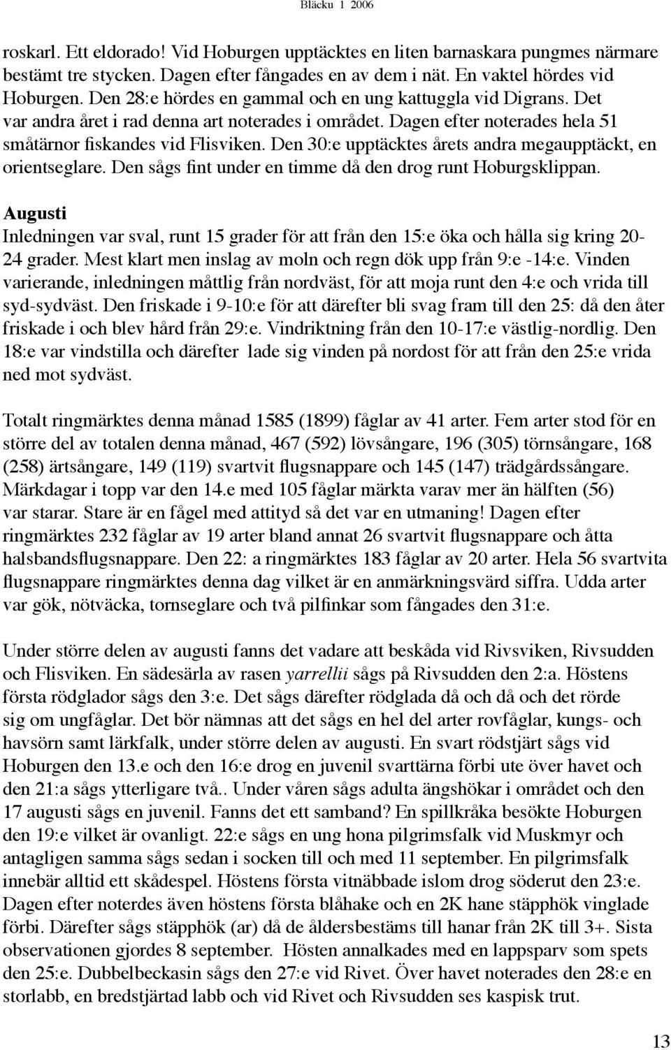 Den 30:e upptäcktes årets andra megaupptäckt, en orientseglare. Den sågs fint under en timme då den drog runt Hoburgsklippan.