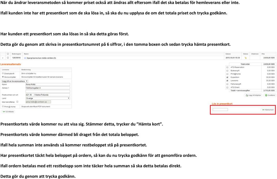 Detta gör du genom att skriva in presentkortsnumret på 6 siffror, i den tomma boxen och sedan trycka hämta presentkort. Presentkortets värde kommer nu att visa sig.