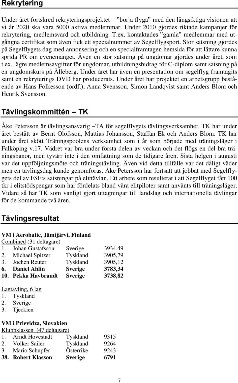 Stor satsning gjordes på Segelflygets dag med annonsering och en specialframtagen hemsida för att lättare kunna sprida PR om evenemanget. Även en stor satsning på ungdomar gjordes under året, som t.