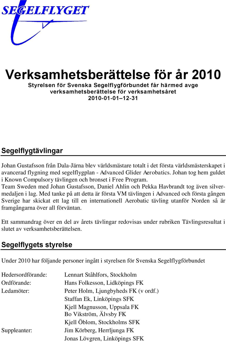 Johan tog hem guldet i Known Compulsory tävlingen och bronset i Free Program. Team Sweden med Johan Gustafsson, Daniel Ahlin och Pekka Havbrandt tog även silvermedaljen i lag.