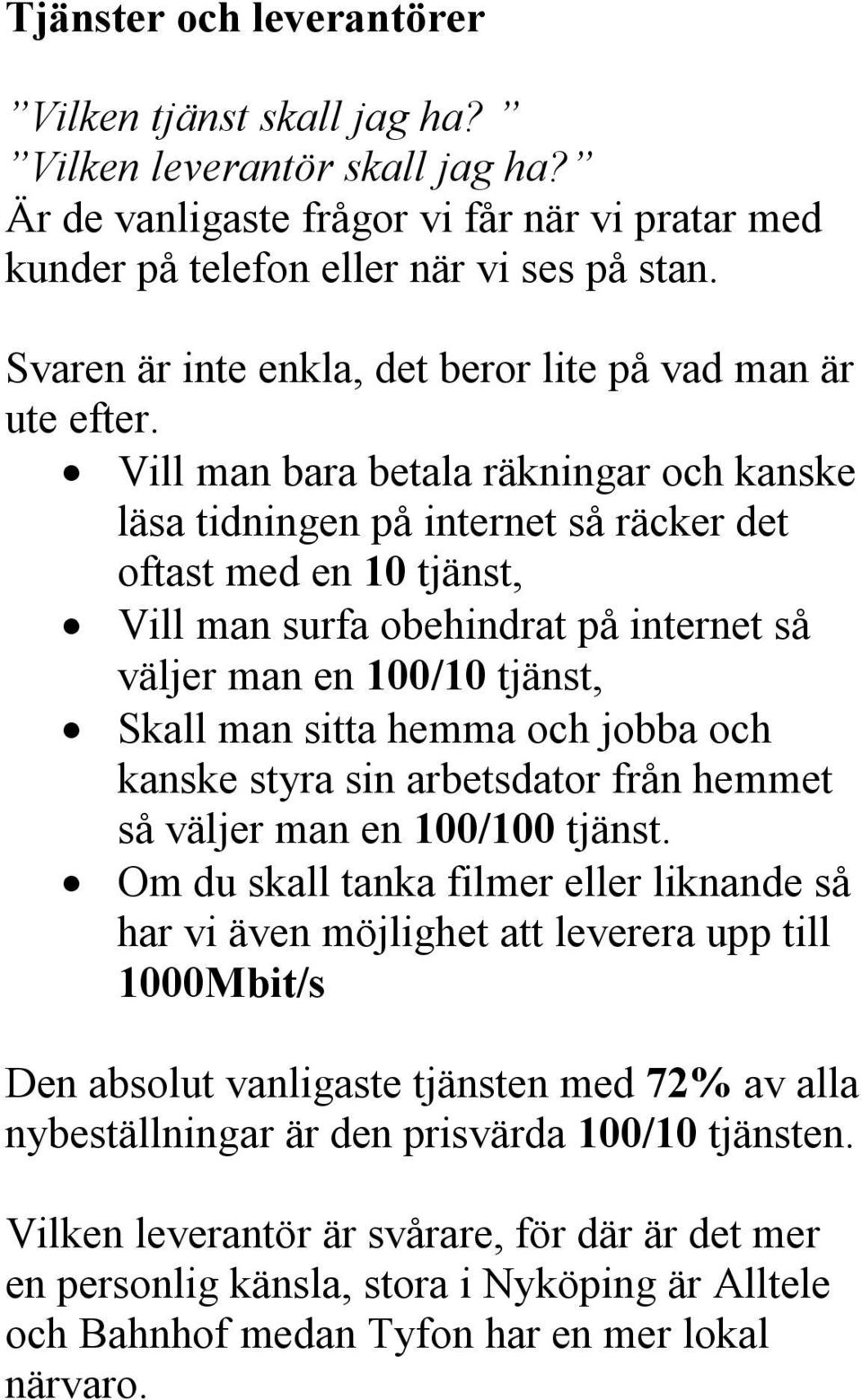 Vill man bara betala räkningar och kanske läsa tidningen på internet så räcker det oftast med en 10 tjänst, Vill man surfa obehindrat på internet så väljer man en 100/10 tjänst, Skall man sitta hemma