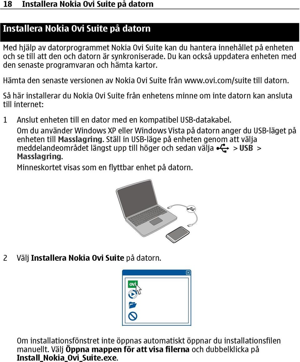 Så här installerar du Nokia Ovi Suite från enhetens minne om inte datorn kan ansluta till internet: 1 Anslut enheten till en dator med en kompatibel USB-datakabel.