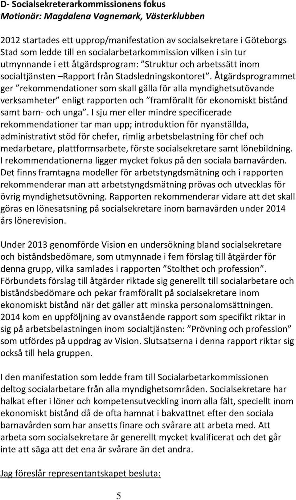 Åtgärdsprogrammet ger rekommendationer som skall gälla för alla myndighetsutövande verksamheter enligt rapporten och framförallt för ekonomiskt bistånd samt barn- och unga.