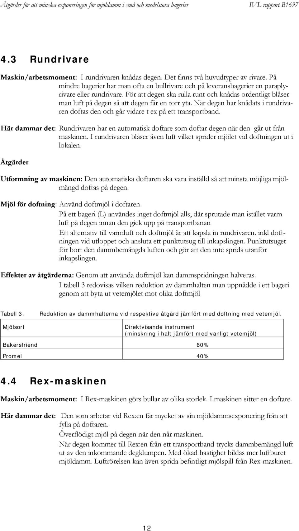 För att degen ska rulla runt och knådas ordentligt blåser man luft på degen så att degen får en torr yta. När degen har knådats i rundrivaren doftas den och går vidare t ex på ett transportband.