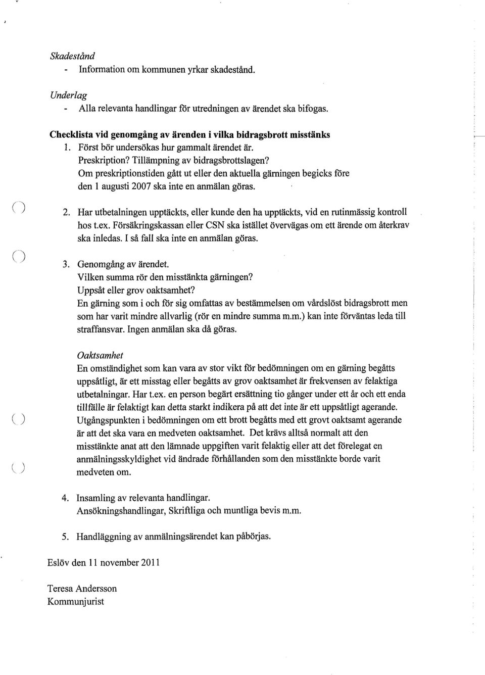 Om preskriptionstiden gått ut eller den aktuella gärningen begicks före den 1 augusti 2007 ska inte en anmälan göras. 2. Har utbetalningen upptäckts, eller kunde den ha upptäckts, vid en rutinmässig kontroll hos t.