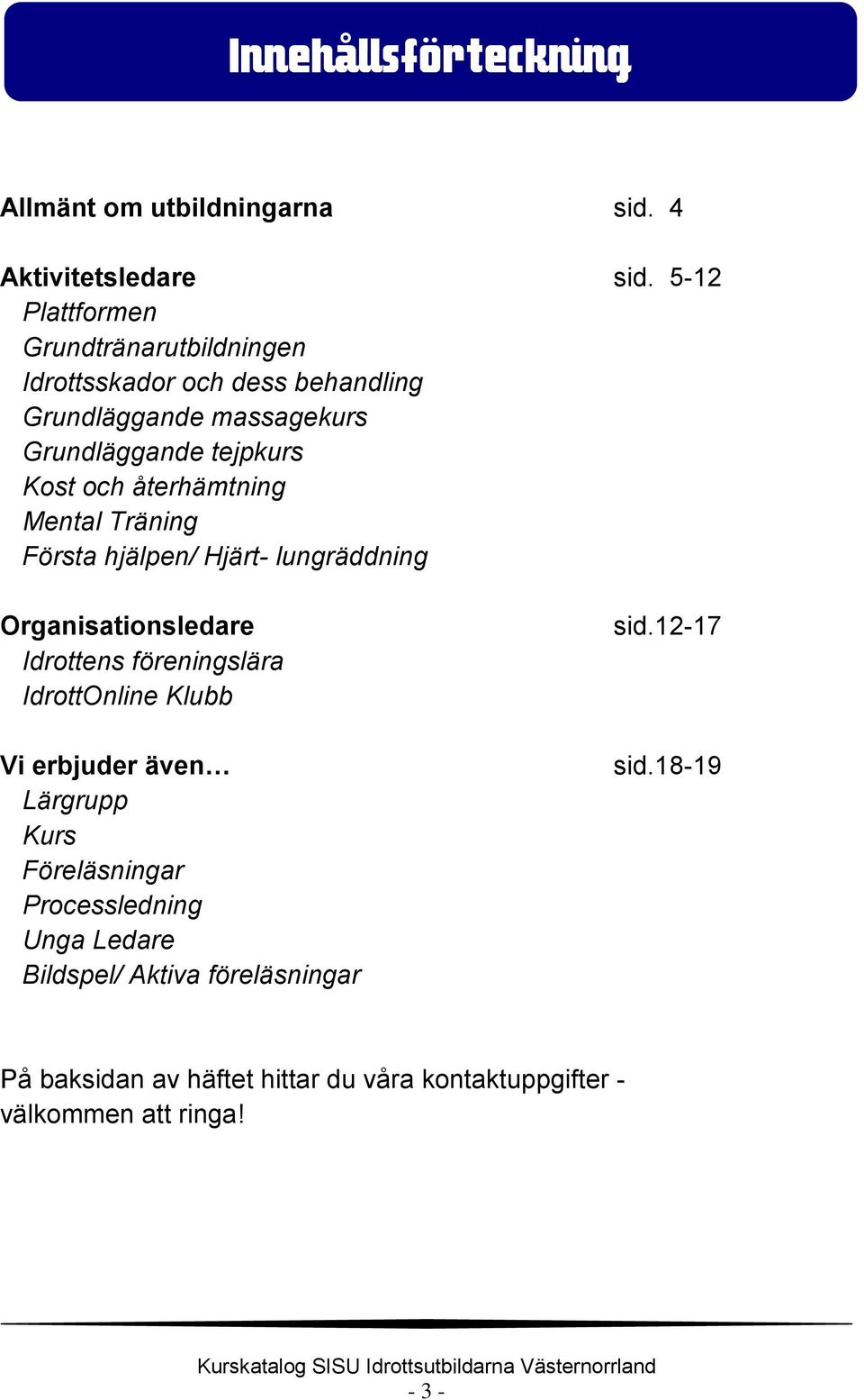 återhämtning Mental Träning Första hjälpen/ Hjärt- lungräddning Organisationsledare Idrottens föreningslära IdrottOnline Klubb Vi