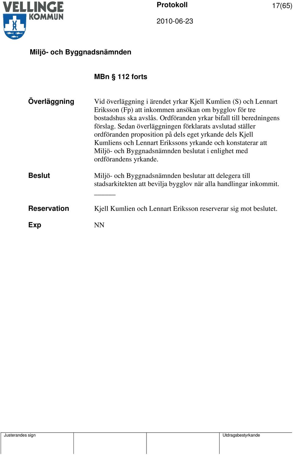 Sedan överläggningen förklarats avslutad ställer ordföranden proposition på dels eget yrkande dels Kjell Kumliens och Lennart Erikssons yrkande och