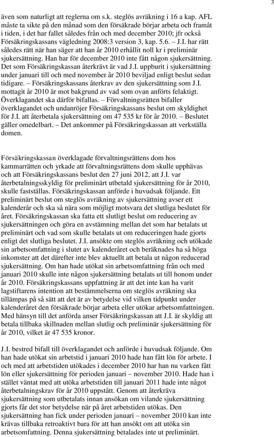 5.6. J.I. har rätt således rätt när han säger att han år 2010 erhållit noll kr i preliminär sjukersättning. Han har för december 2010 inte fått någon sjukersättning.