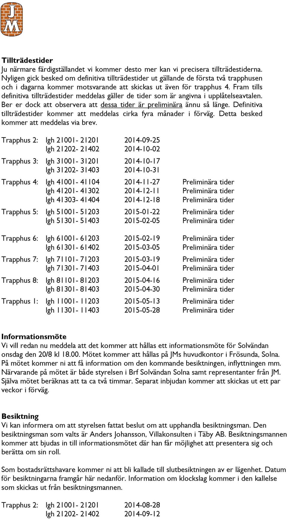 Fram tills definitiva tillträdestider meddelas gäller de tider som är angivna i upplåtelseavtalen. Ber er dock att observera att dessa tider är preliminära ännu så länge.