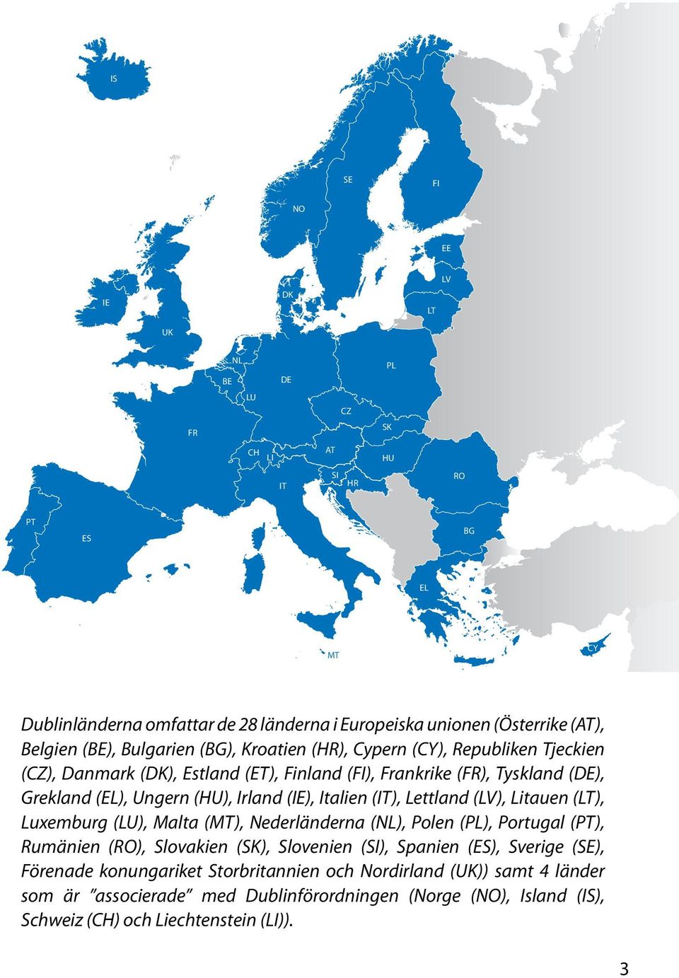 (IE), Italien (IT), Lettland (LV), Litauen (LT), Luxemburg (LU), Malta (MT), Nederländerna (NL), Polen (PL), Portugal (PT), Rumänien (RO), Slovakien (SK), Slovenien (SI), Spanien (ES),