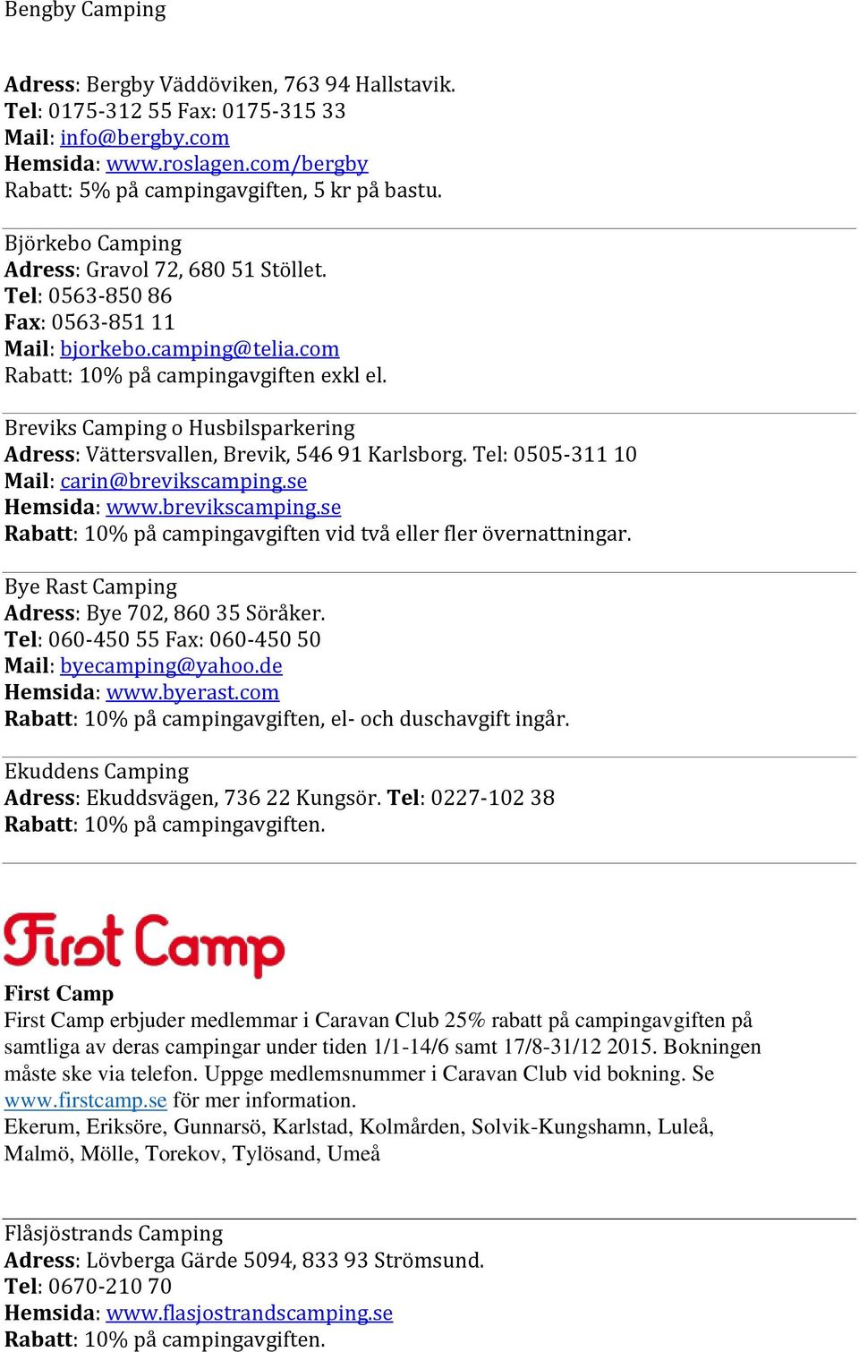 Breviks Camping o Husbilsparkering Adress: Vättersvallen, Brevik, 546 91 Karlsborg. Tel: 0505-311 10 Mail: carin@brevikscamping.se Hemsida: www.brevikscamping.se Rabatt: 10% på campingavgiften vid två eller fler övernattningar.