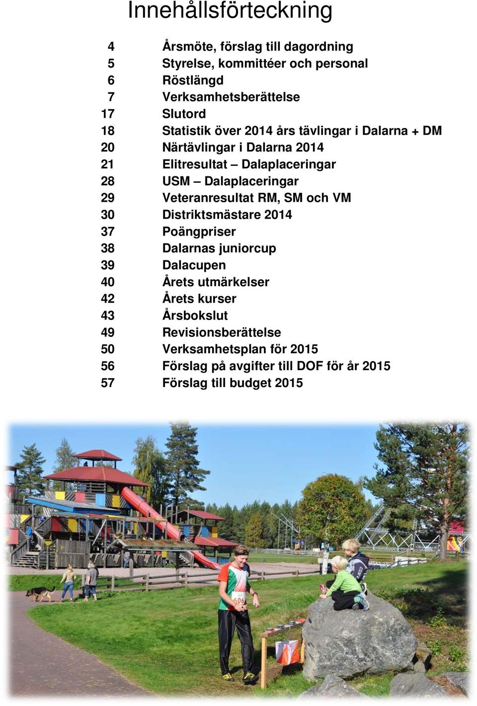 29 Veteranresultat RM, SM och VM 30 Distriktsmästare 2014 37 Poängpriser 38 Dalarnas juniorcup 39 Dalacupen 40 Årets utmärkelser 42 Årets