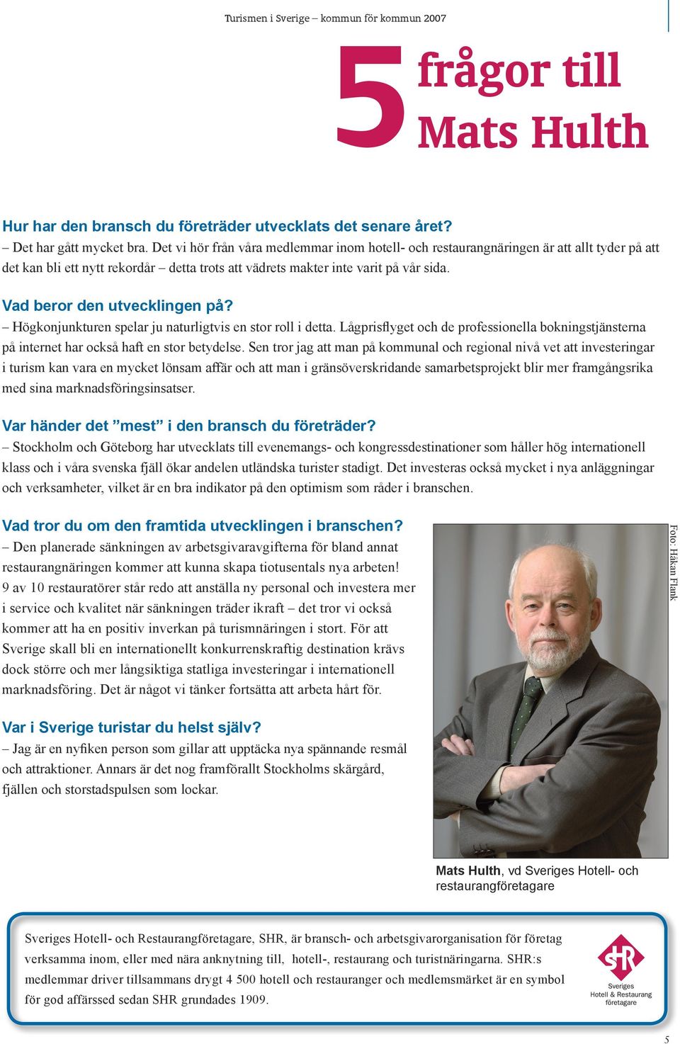 Vad beror den utvecklingen på? Högkonjunkturen spelar ju naturligtvis en stor roll i detta. Lågprisflyget och de professionella bokningstjänsterna på internet har också haft en stor betydelse.