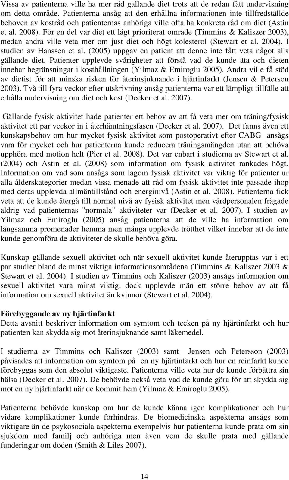 För en del var diet ett lågt prioriterat område (Timmins & Kaliszer 2003), medan andra ville veta mer om just diet och högt kolesterol (Stewart et al. 2004). I studien av Hanssen et al.