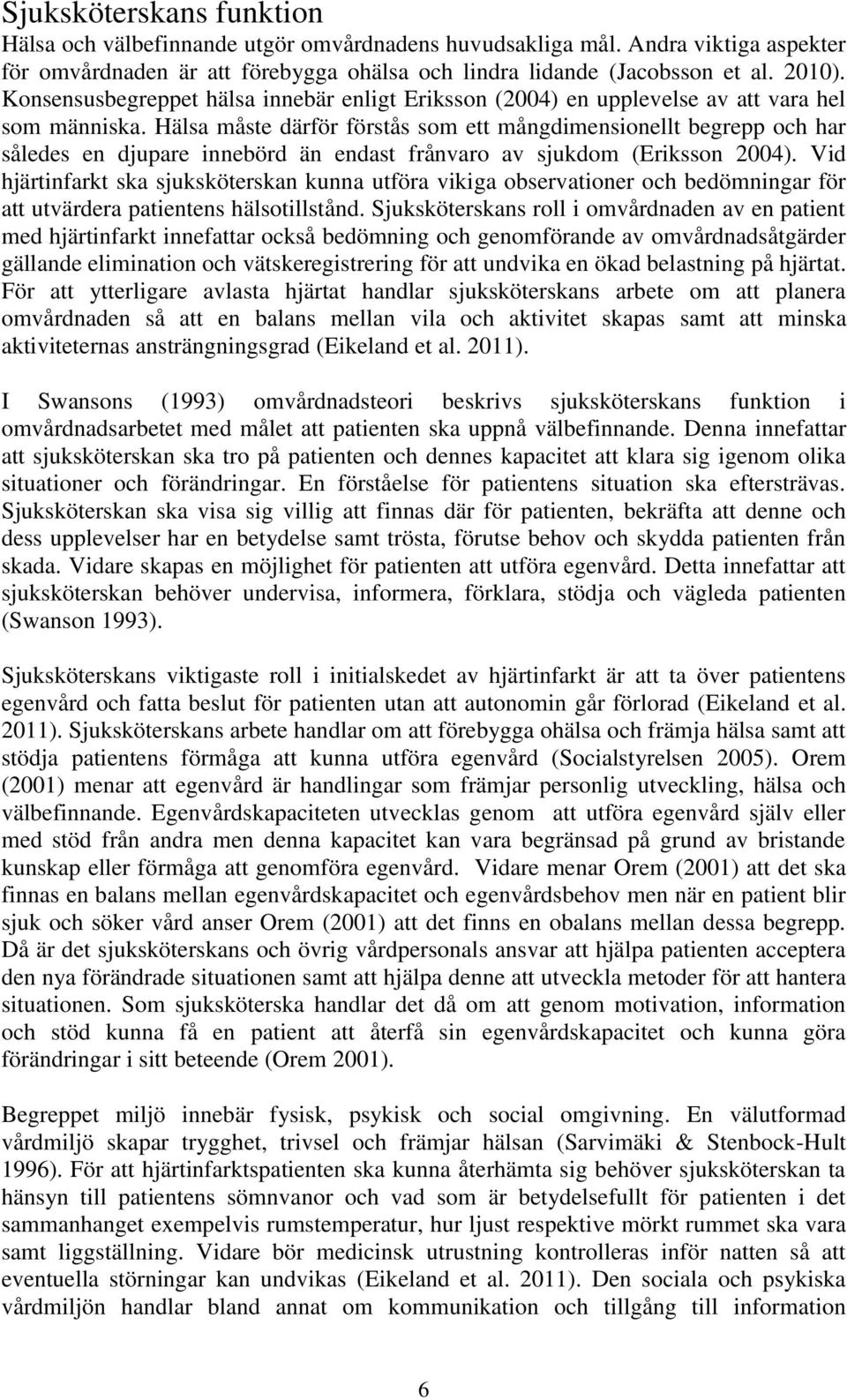 Hälsa måste därför förstås som ett mångdimensionellt begrepp och har således en djupare innebörd än endast frånvaro av sjukdom (Eriksson 2004).