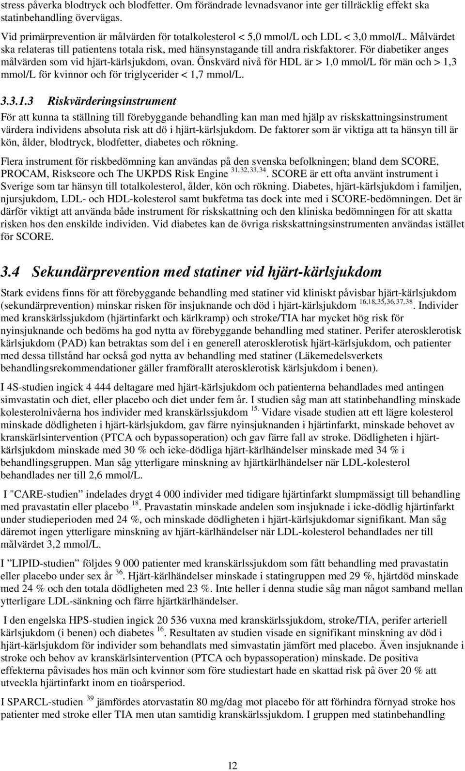 För diabetiker anges målvärden som vid hjärt-kärlsjukdom, ovan. Önskvärd nivå för HDL är > 1,