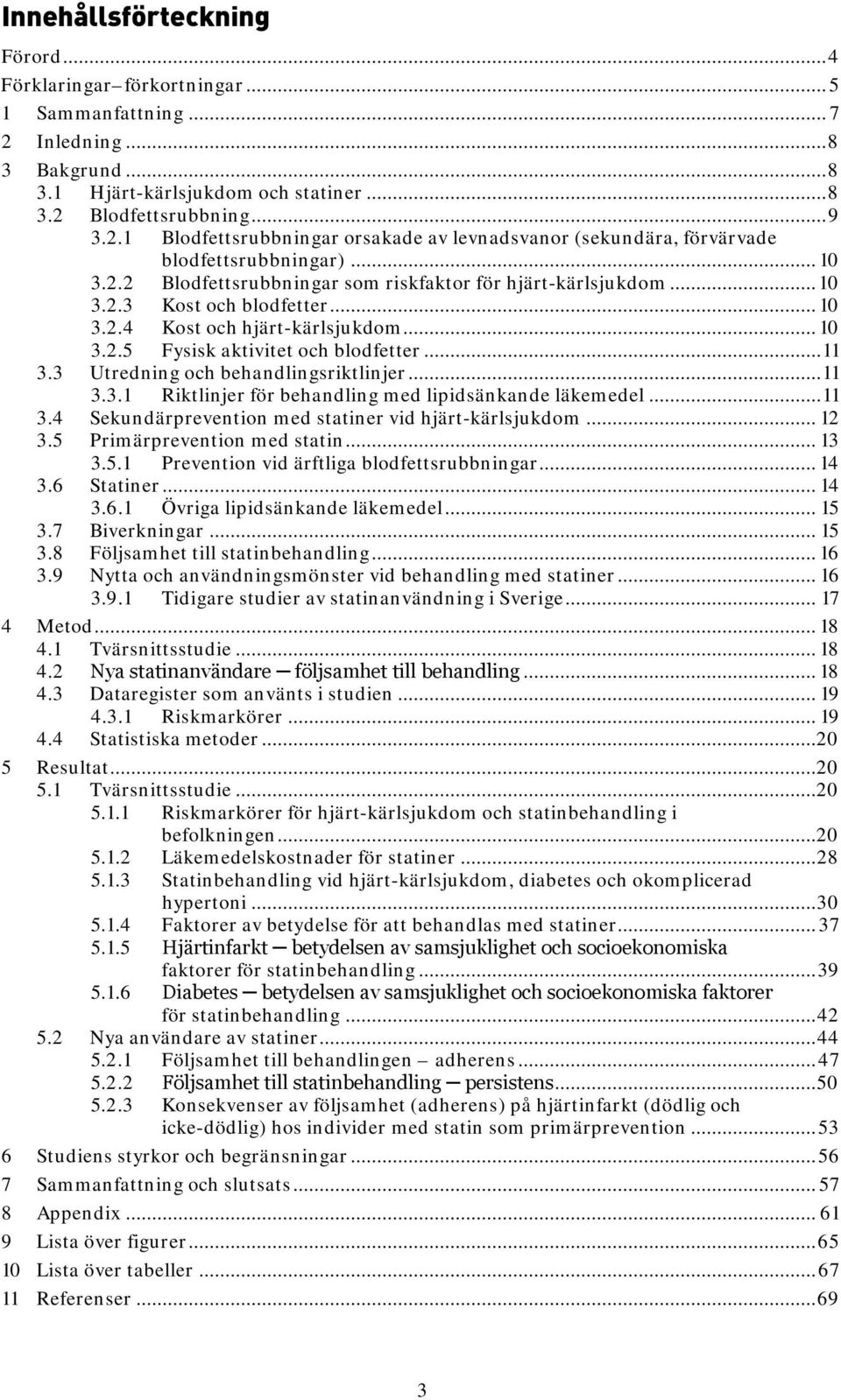 3 Utredning och behandlingsriktlinjer... 11 3.3.1 Riktlinjer för behandling med lipidsänkande läkemedel... 11 3.4 Sekundärprevention med statiner vid hjärt-kärlsjukdom... 12 3.