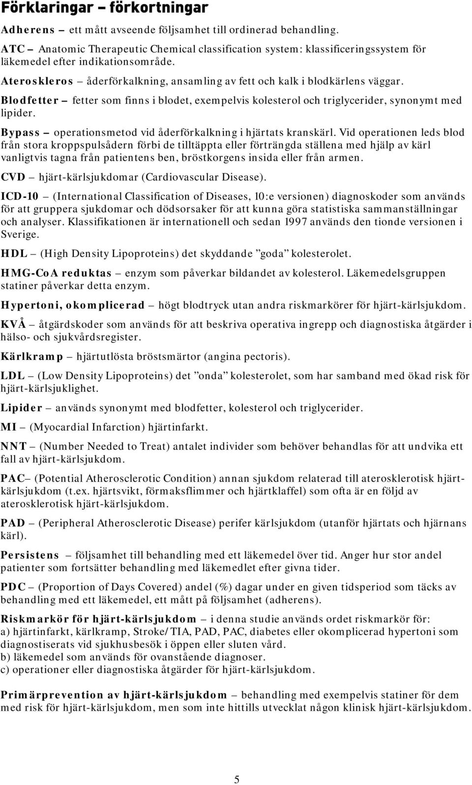 Blodfetter fetter som finns i blodet, exempelvis kolesterol och triglycerider, synonymt med lipider. Bypass operationsmetod vid åderförkalkning i hjärtats kranskärl.