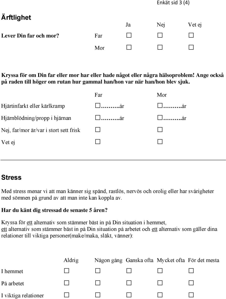 år Hjärnblödning/propp i hjärnan.år.år Nej, far/mor är/var i stort sett frisk Vet ej Stress Med stress menar vi att man känner sig spänd, rastlös, nervös och orolig eller har svårigheter med sömnen