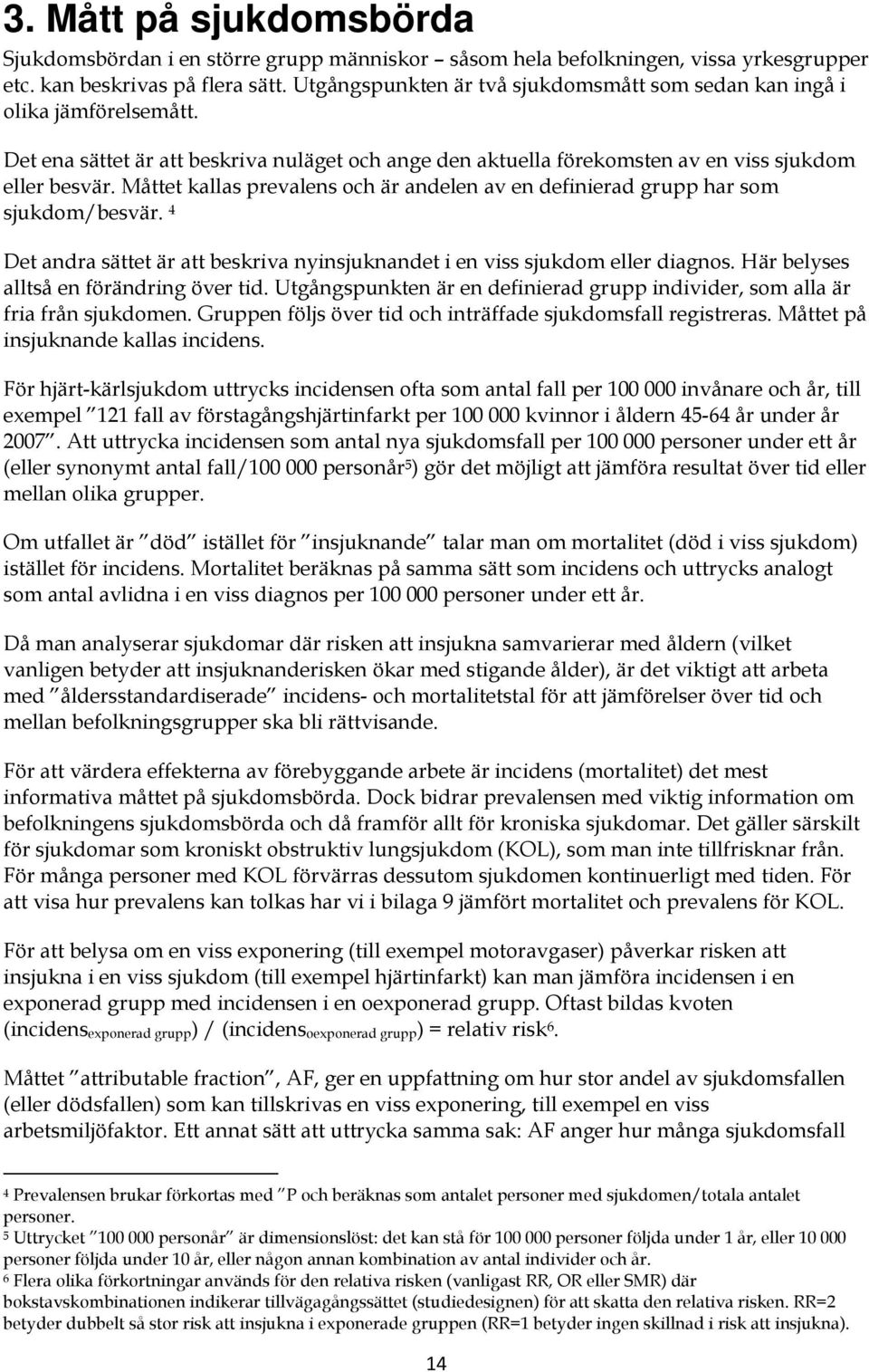 Måttet kallas prevalens och är andelen av en definierad grupp har som sjukdom/besvär. 4 Det andra sättet är att beskriva nyinsjuknandet i en viss sjukdom eller diagnos.