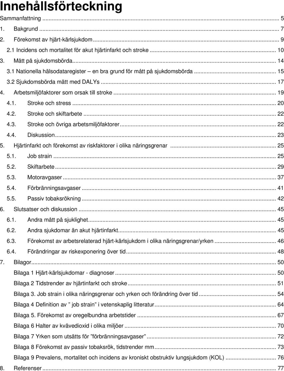.. 22 4.3. Stroke och övriga arbetsmiljöfaktorer... 22 4.4. Diskussion... 23 5. Hjärtinfarkt och förekomst av riskfaktorer i olika näringsgrenar... 25 5.1. Job strain... 25 5.2. Skiftarbete... 29 5.3. Motoravgaser.