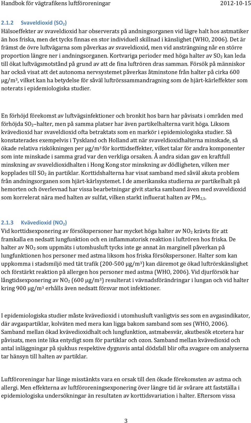 Kortvariga perioder med höga halter av SO 2 kan leda till ökat luftvägsmotstånd på grund av att de fina luftrören dras samman.