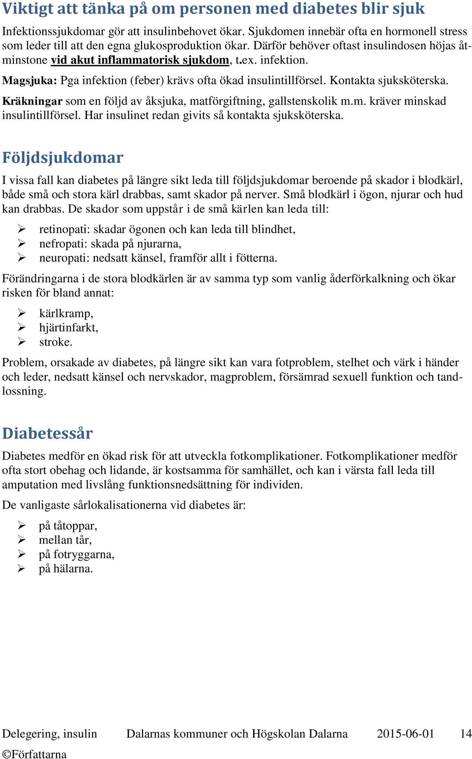 Kräkningar som en följd av åksjuka, matförgiftning, gallstenskolik m.m. kräver minskad insulintillförsel. Har insulinet redan givits så kontakta sjuksköterska.