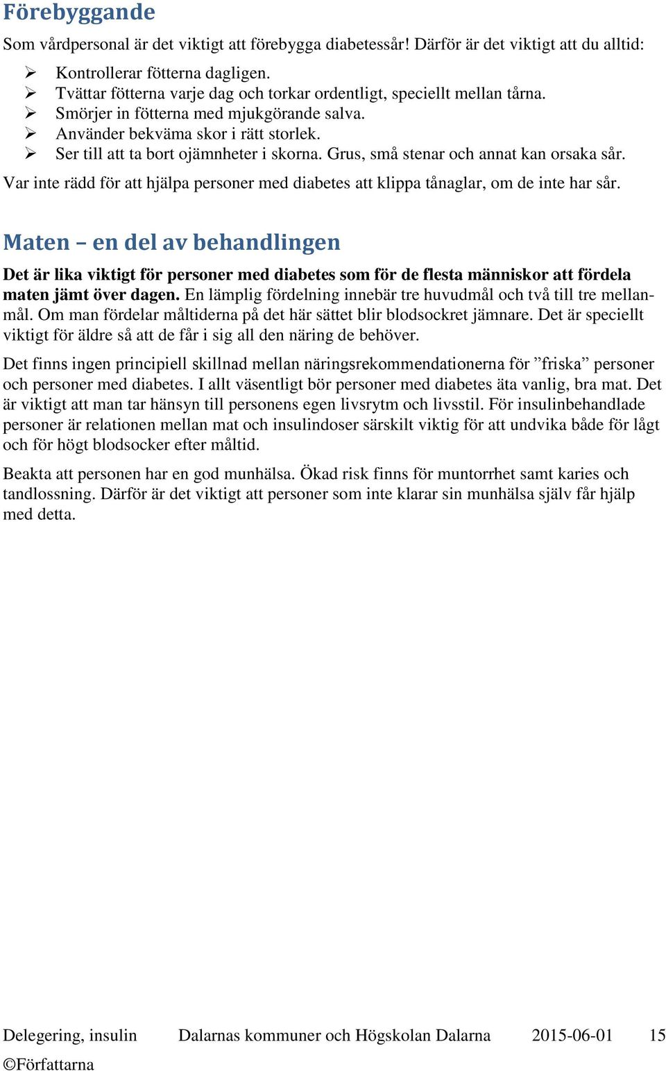 Grus, små stenar och annat kan orsaka sår. Var inte rädd för att hjälpa personer med diabetes att klippa tånaglar, om de inte har sår.