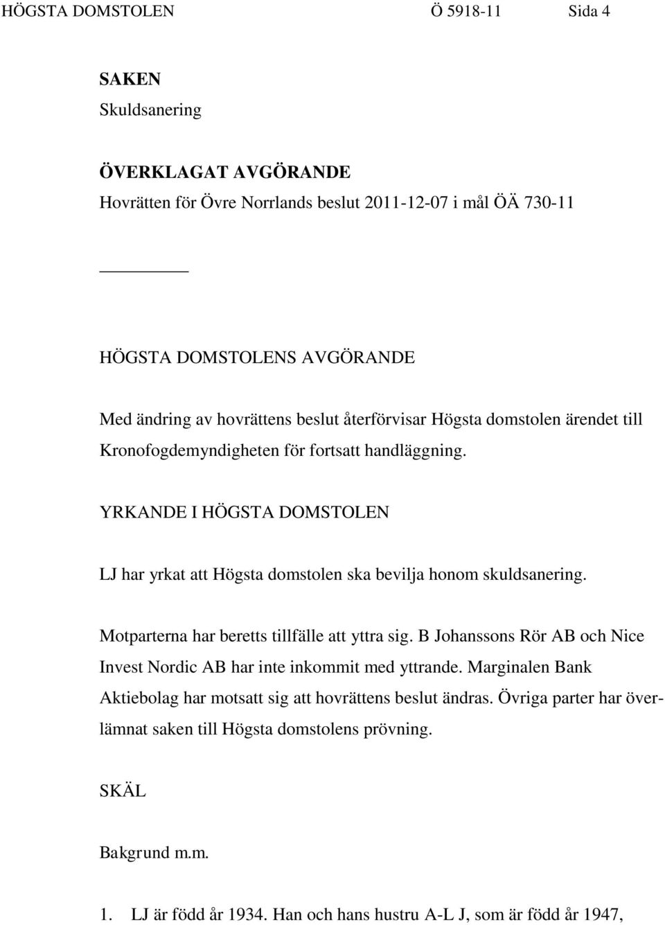 YRKANDE I HÖGSTA DOMSTOLEN LJ har yrkat att Högsta domstolen ska bevilja honom skuldsanering. Motparterna har beretts tillfälle att yttra sig.