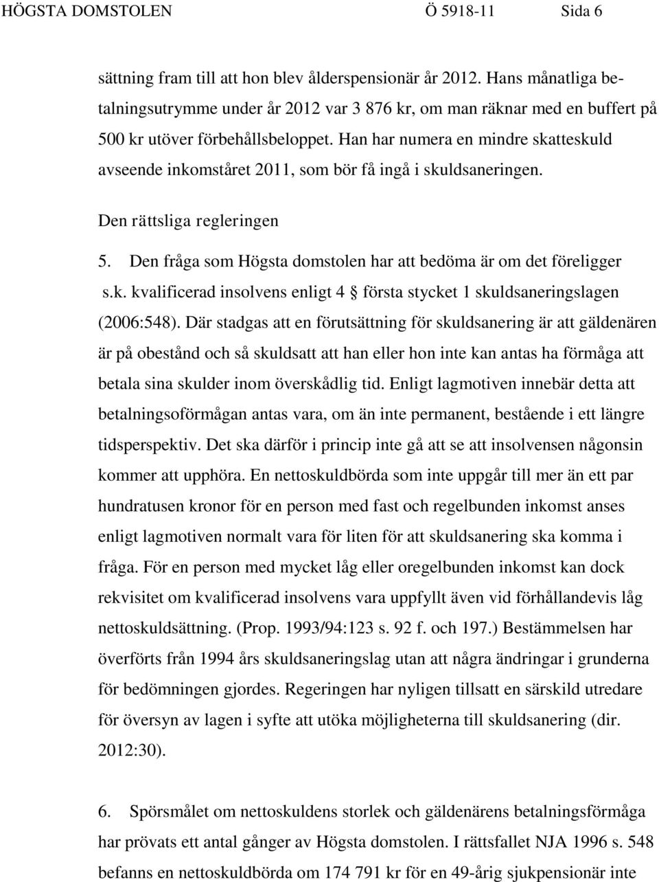 Han har numera en mindre skatteskuld avseende inkomståret 2011, som bör få ingå i skuldsaneringen. Den rättsliga regleringen 5. Den fråga som Högsta domstolen har att bedöma är om det föreligger s.k. kvalificerad insolvens enligt 4 första stycket 1 skuldsaneringslagen (2006:548).