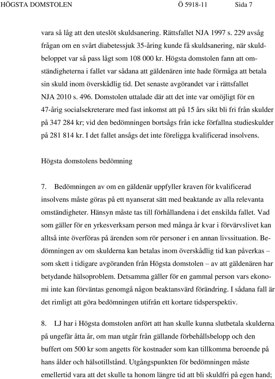 Högsta domstolen fann att omständigheterna i fallet var sådana att gäldenären inte hade förmåga att betala sin skuld inom överskådlig tid. Det senaste avgörandet var i rättsfallet NJA 2010 s. 496.