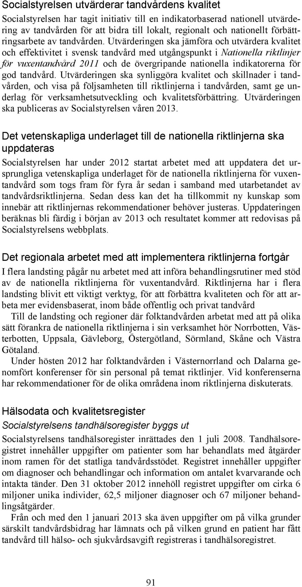 Utvärderingen ska jämföra och utvärdera kvalitet och effektivitet i svensk tandvård med utgångspunkt i Nationella riktlinjer för vuxentandvård 2011 och de övergripande nationella indikatorerna för