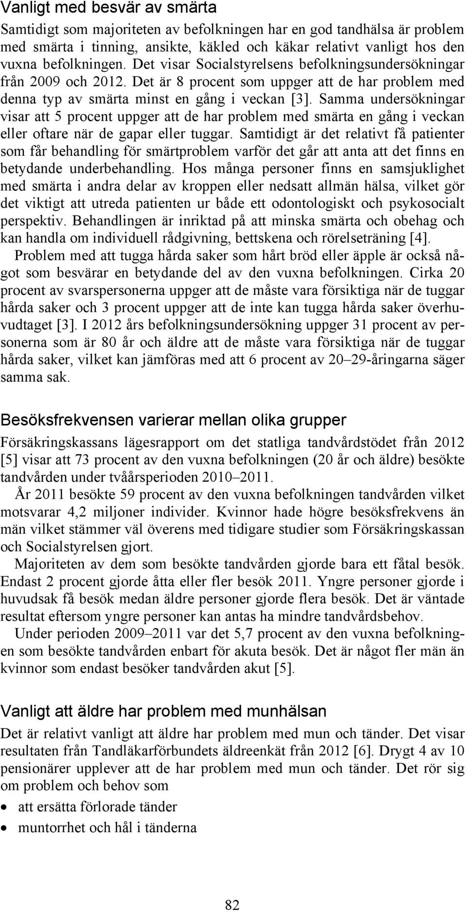 Samma undersökningar visar att 5 procent uppger att de har problem med smärta en gång i veckan eller oftare när de gapar eller tuggar.