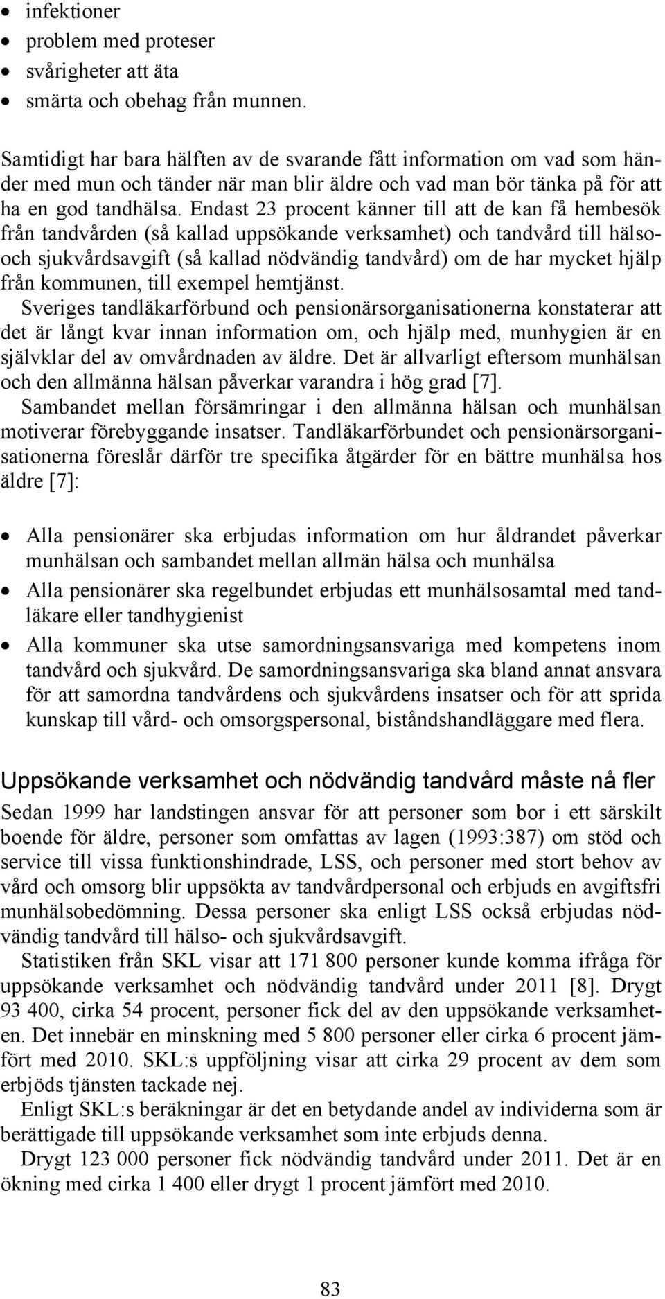 Endast 23 procent känner till att de kan få hembesök från tandvården (så kallad uppsökande verksamhet) och tandvård till hälsooch sjukvårdsavgift (så kallad nödvändig tandvård) om de har mycket hjälp