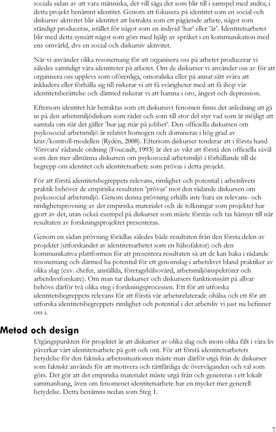är. Identitetsarbetet blir med detta synsätt något som görs med hjälp av språket i en kommunikation med ens omvärld, dvs en social och diskursiv aktivitet.