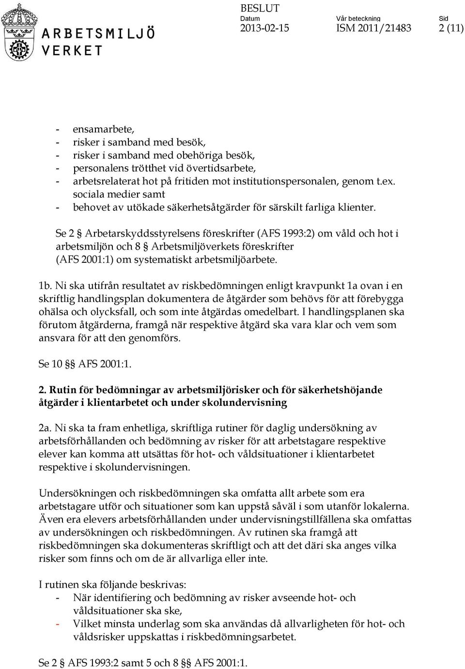 Se 2 Arbetarskyddsstyrelsens föreskrifter (AFS 1993:2) om våld och hot i arbetsmiljön och 8 Arbetsmiljöverkets föreskrifter (AFS 2001:1) om systematiskt arbetsmiljöarbete. 1b.